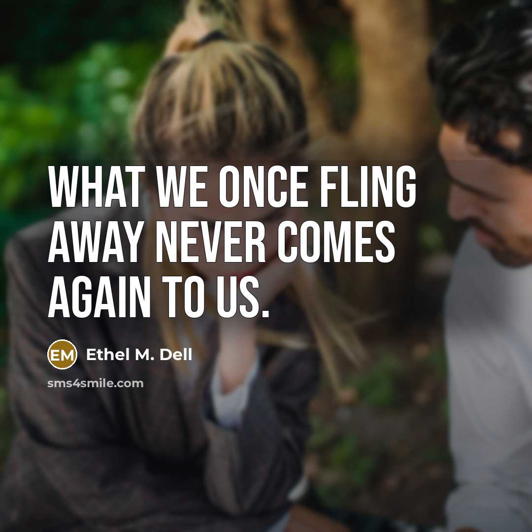“What we once fling away never comes again to us.…” quote by Ethel M. Dell