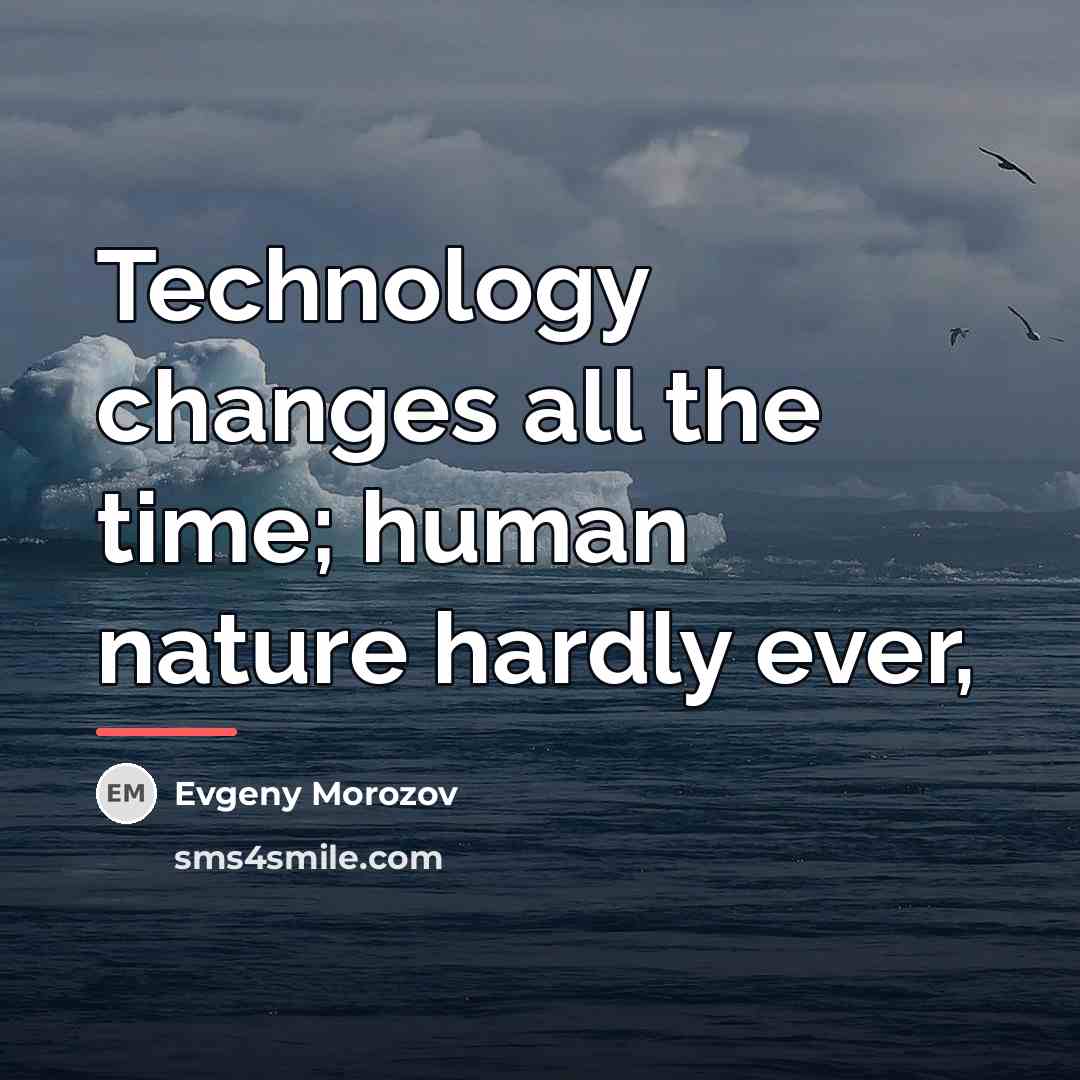 “Technology changes all the time; human nature hardly ever,…” quote by Evgeny Morozov