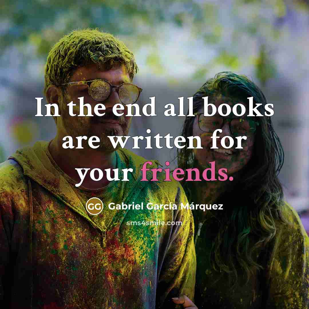 “In the end all books are written for your friends.…” quote by Gabriel Garcia Marquez