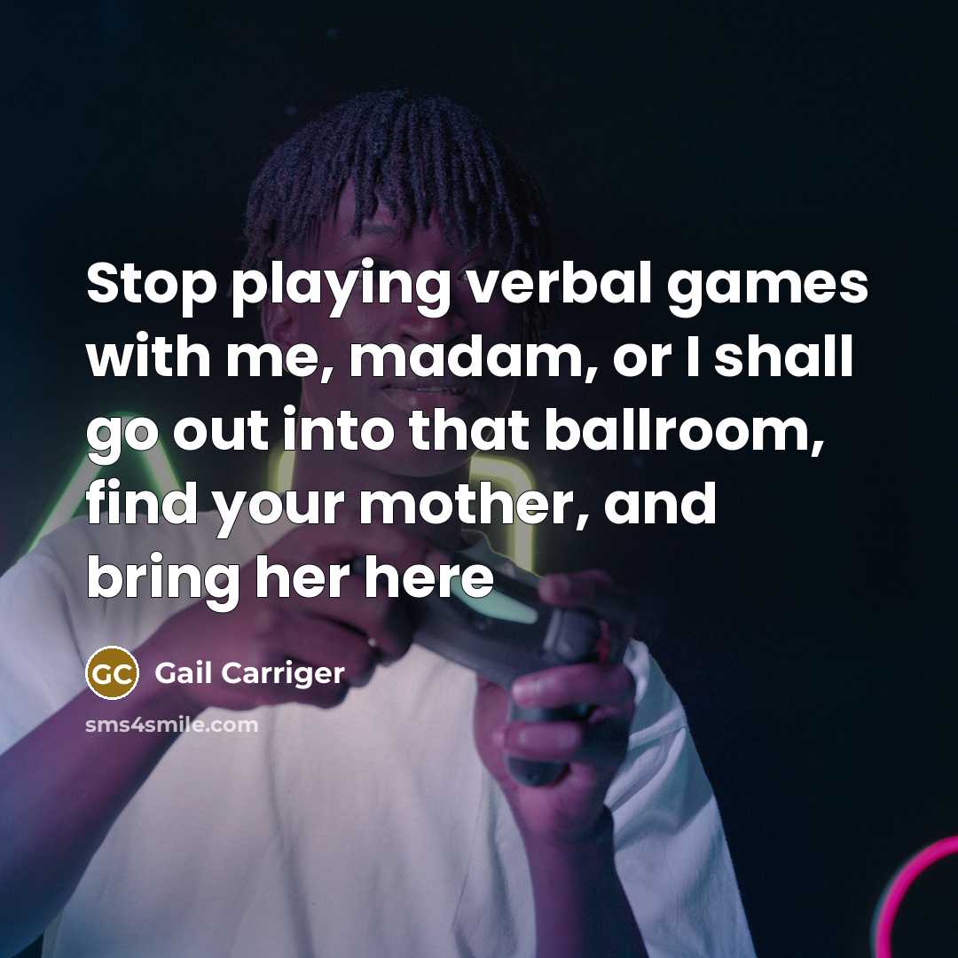 “Stop playing verbal games with me, madam, or I shall…” quote by Gail Carriger