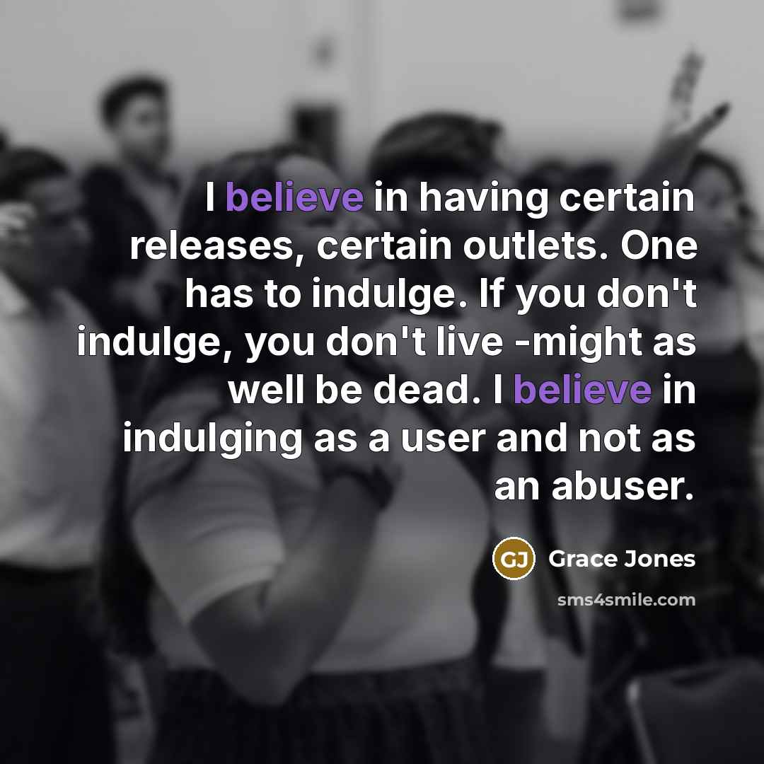 “I believe in having certain releases, certain outlets. One has…” quote by Grace Jones
