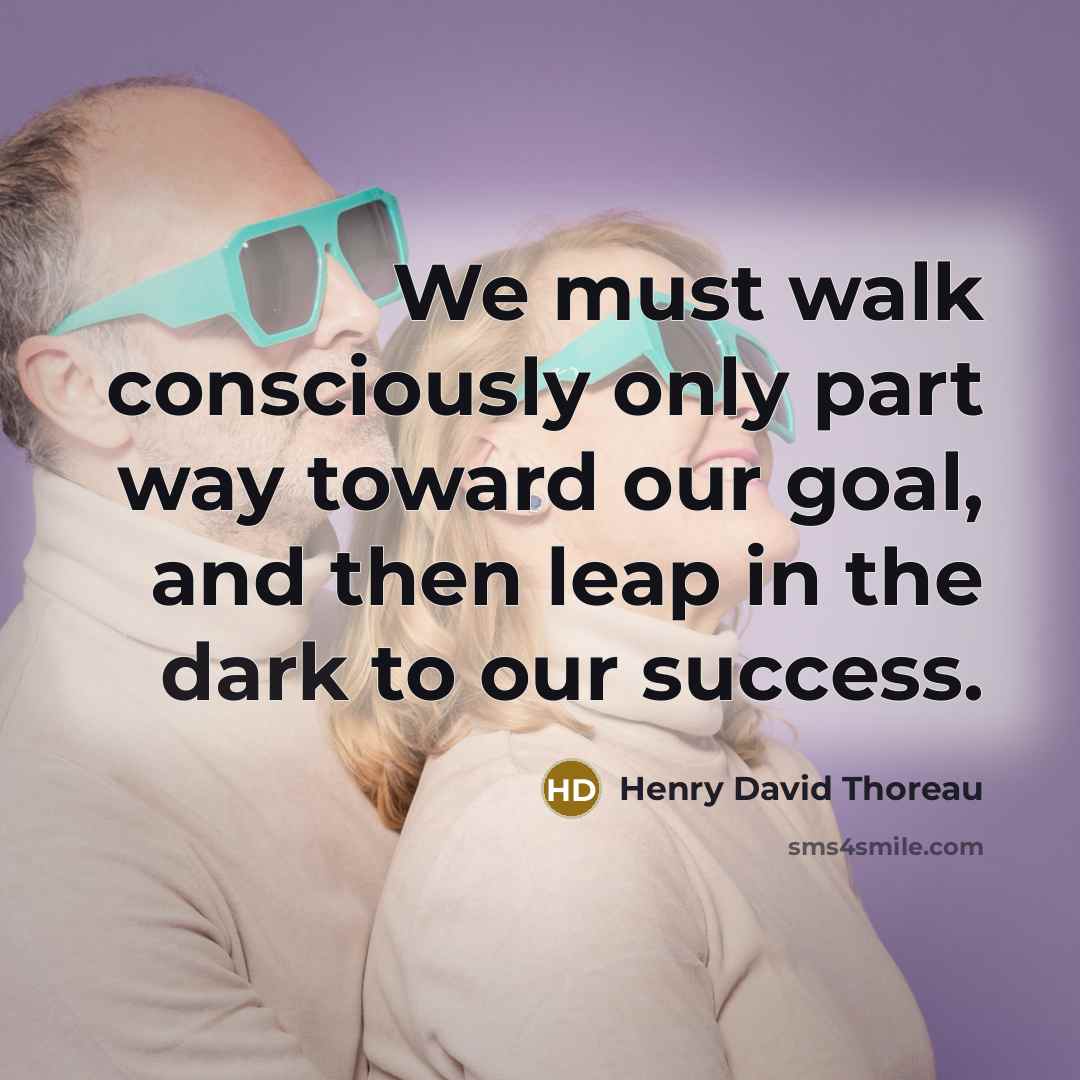 “We must walk consciously only part way toward our goal,…” quote by Henry David Thoreau