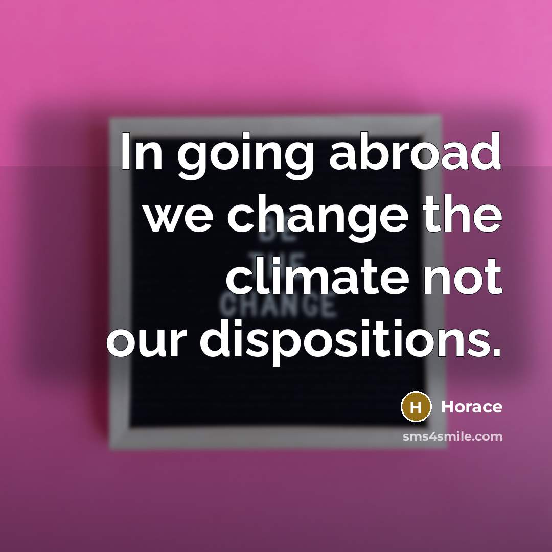 “In going abroad we change the climate not our dispositions.” quote by Horace