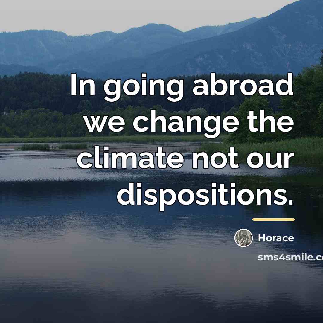 “In going abroad we change the climate not our dispositions.…” quote by Horace