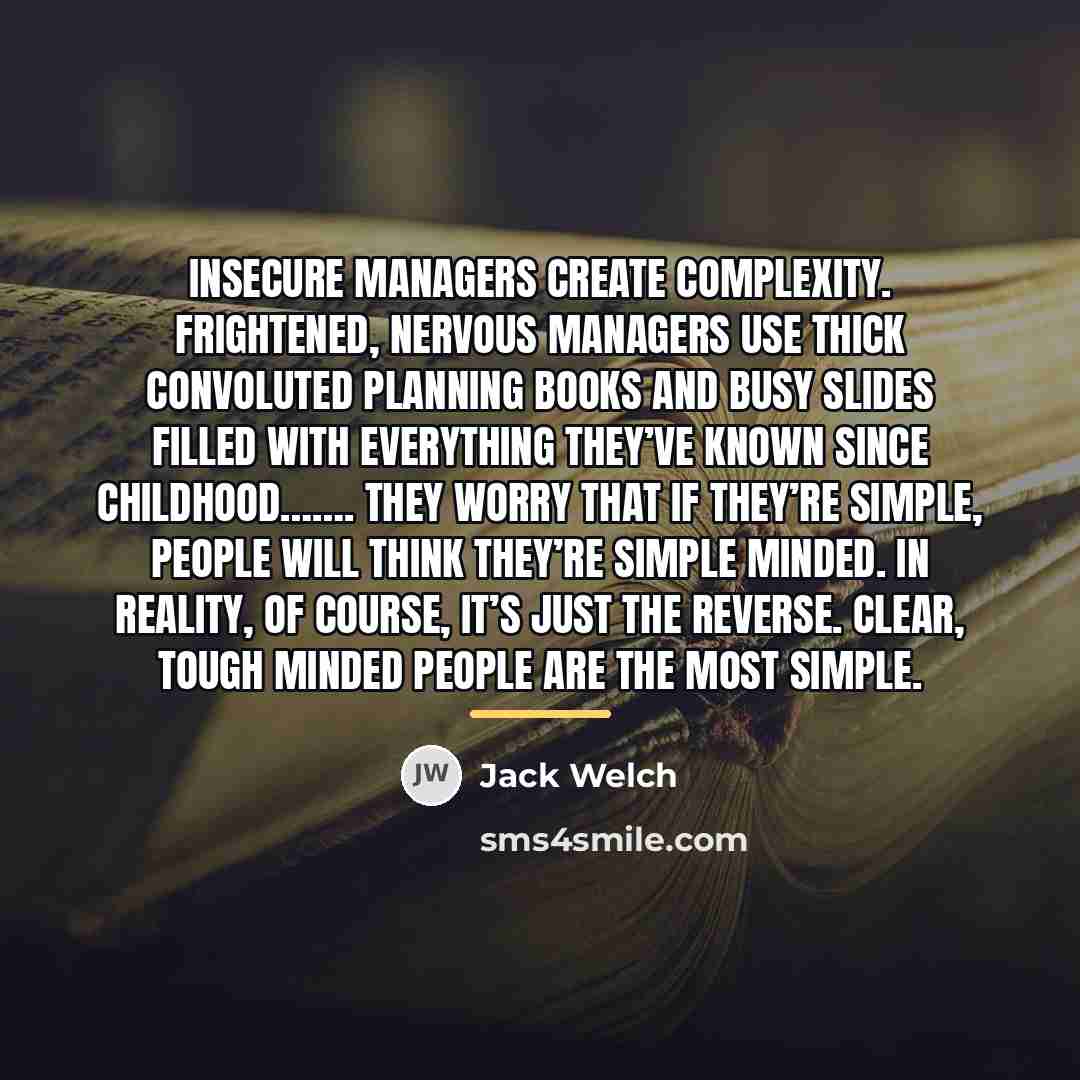 “Insecure managers create complexity. Frightened, nervous managers use thick convoluted…” quote by Jack Welch