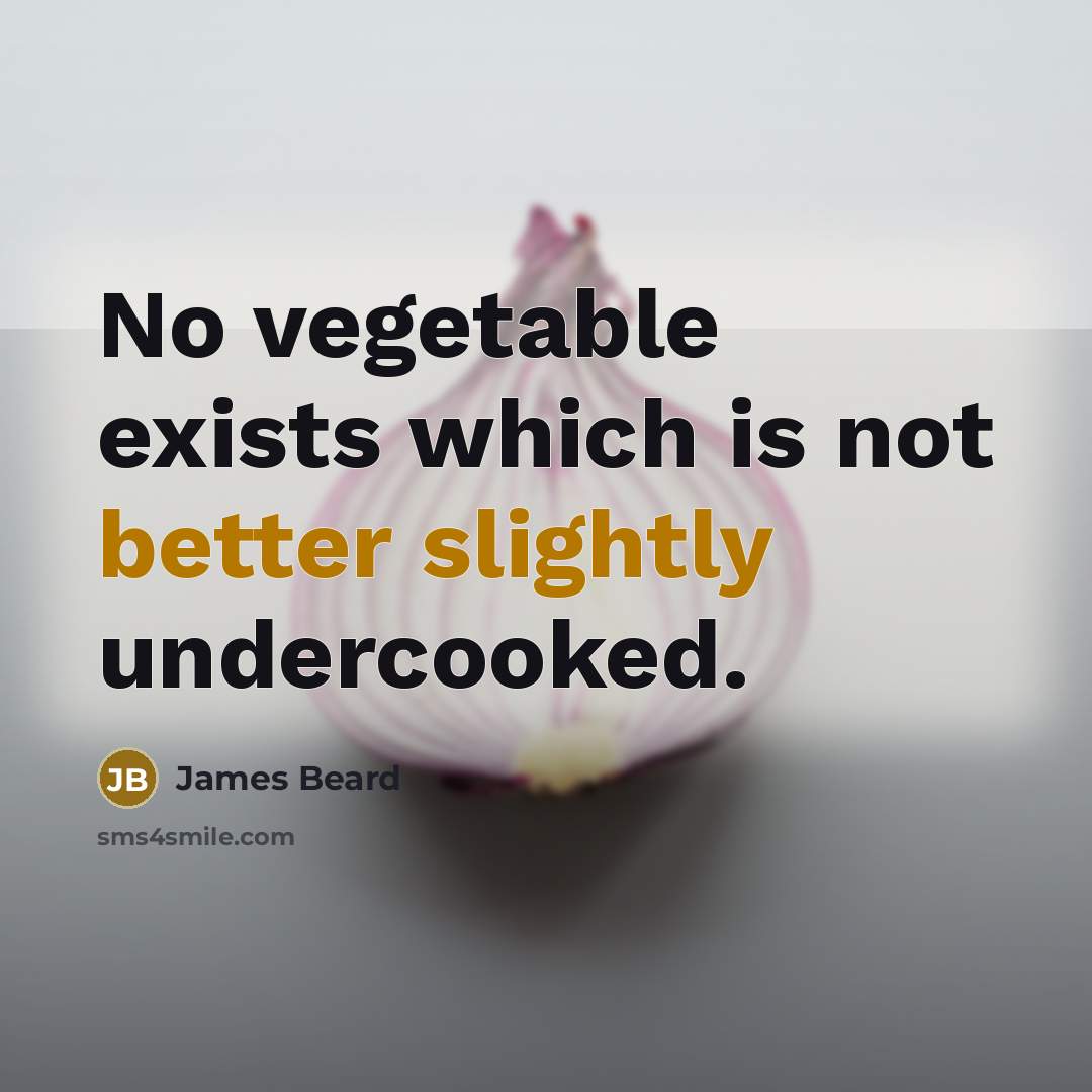 “No vegetable exists which is not better slightly undercooked.” quote by James Beard