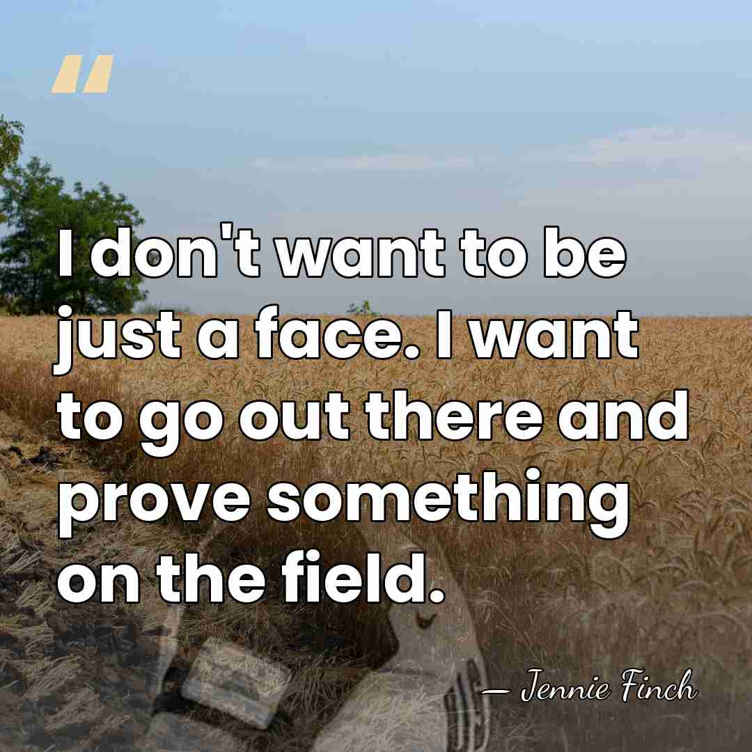 I don't want to be just a face. I want to go&hellip; - Jennie Finch