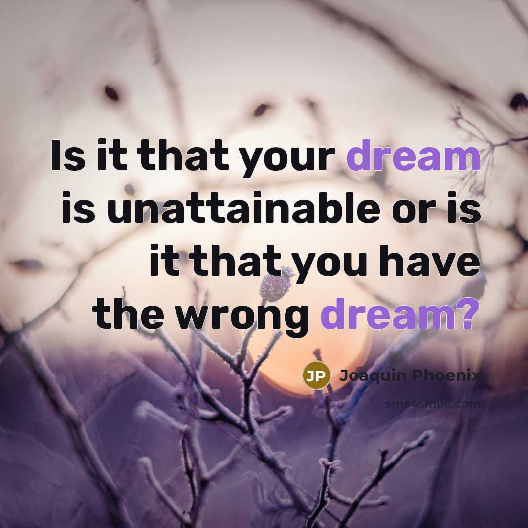 “Is it that your dream is unattainable or is it…” quote by Joaquin Phoenix