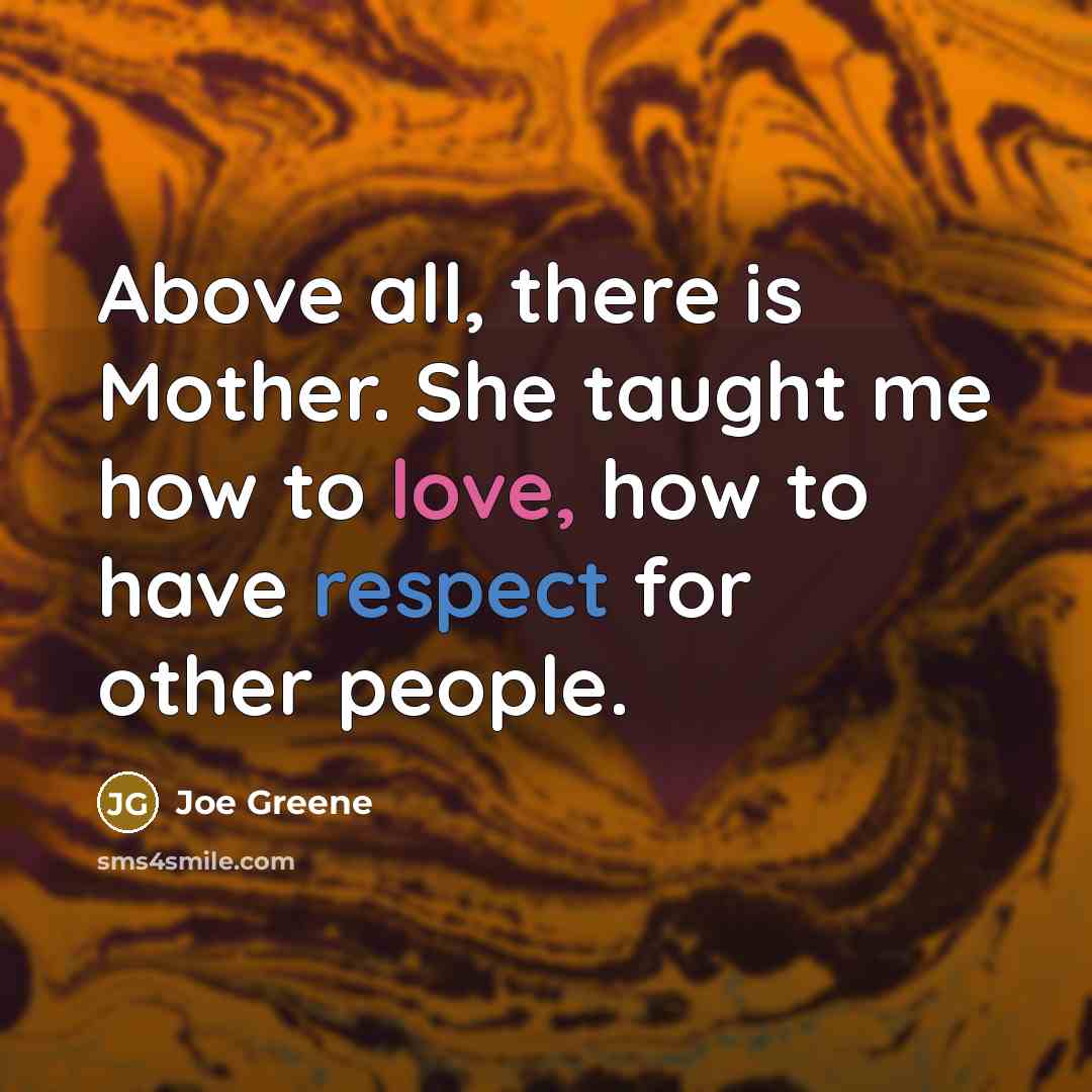 “Above all, there is Mother. She taught me how to…” quote by Joe Greene