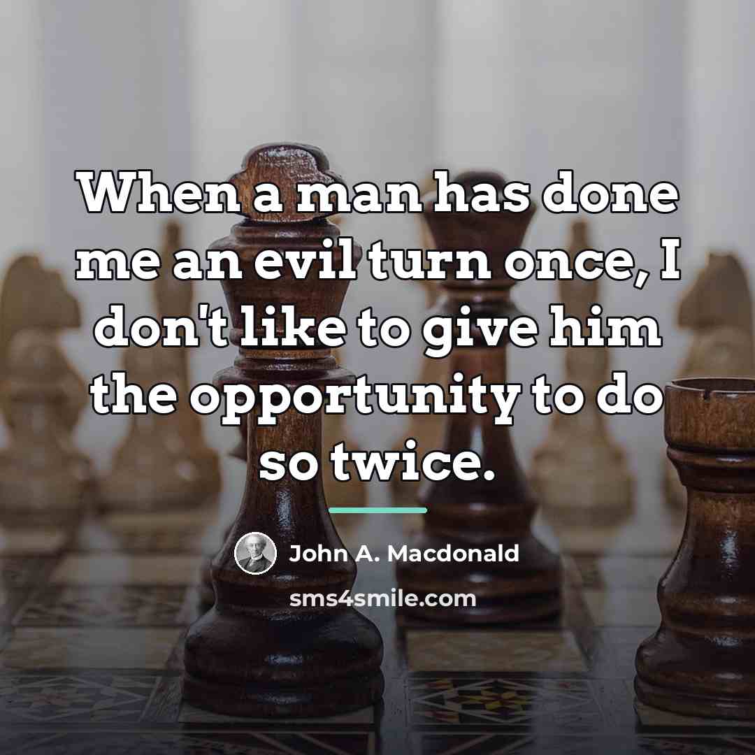 “When a man has done me an evil turn once,…” quote by John A. Macdonald