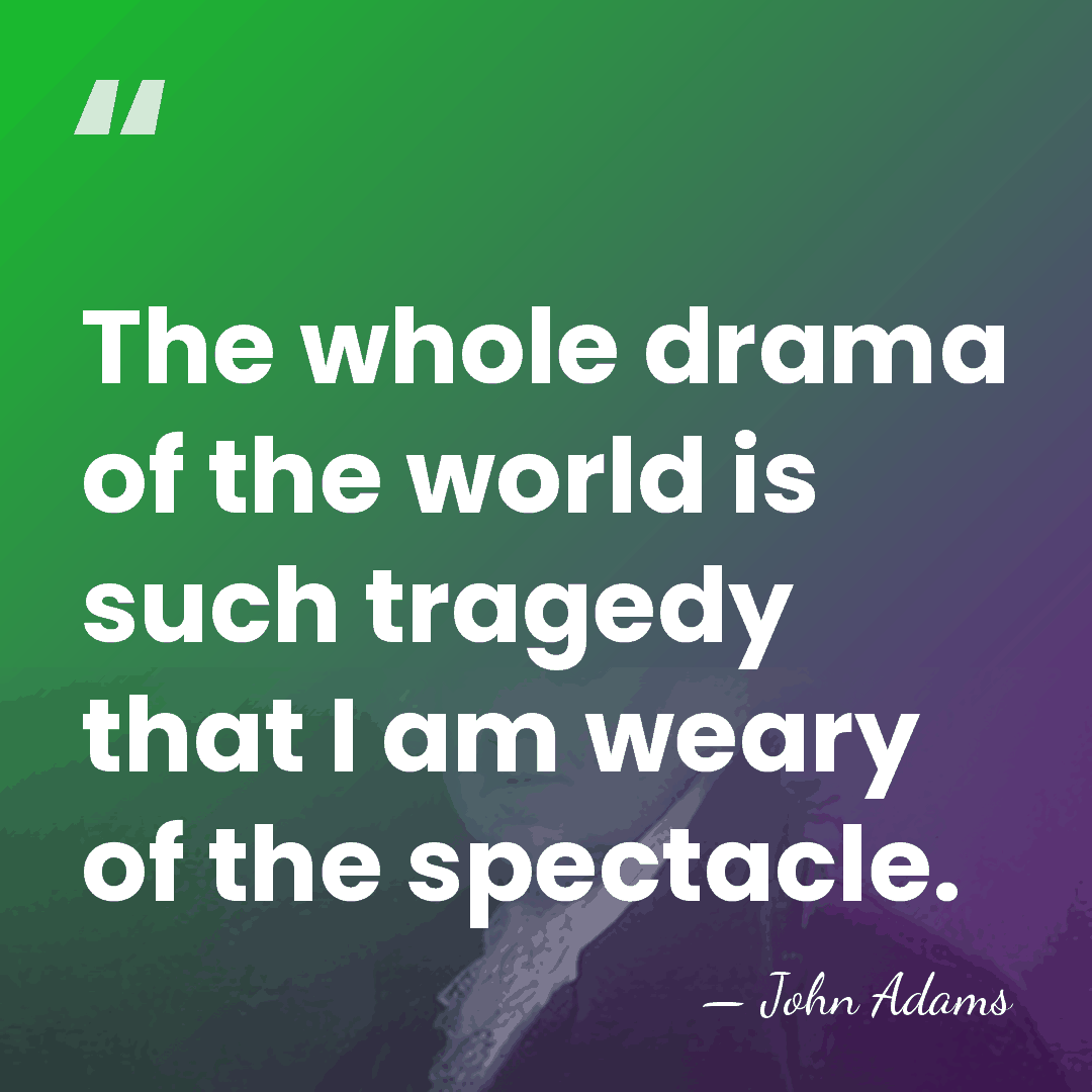 The whole drama of the world is such tragedy that I am&hellip; - John Adams
