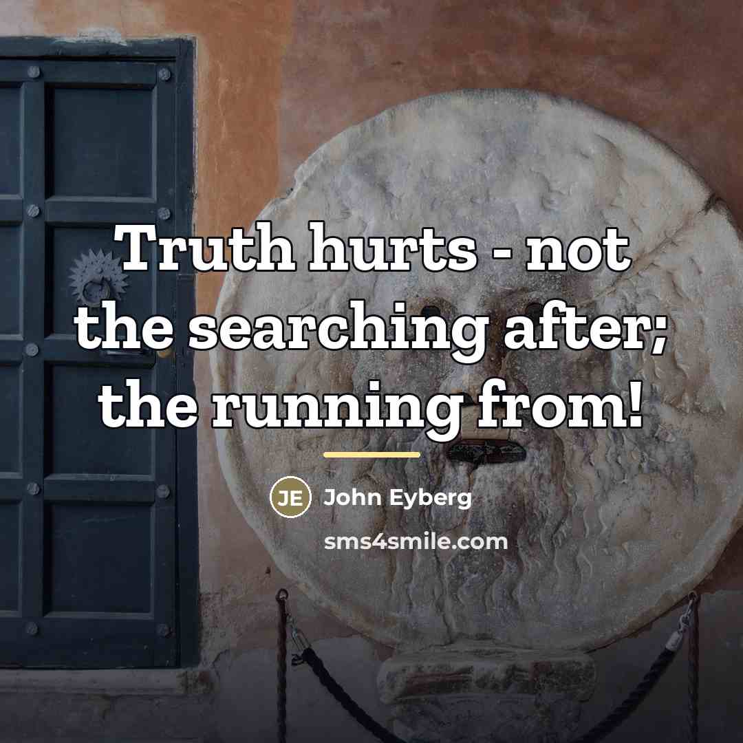 “Truth hurts - not the searching after; the running from!…” quote by John Eyberg