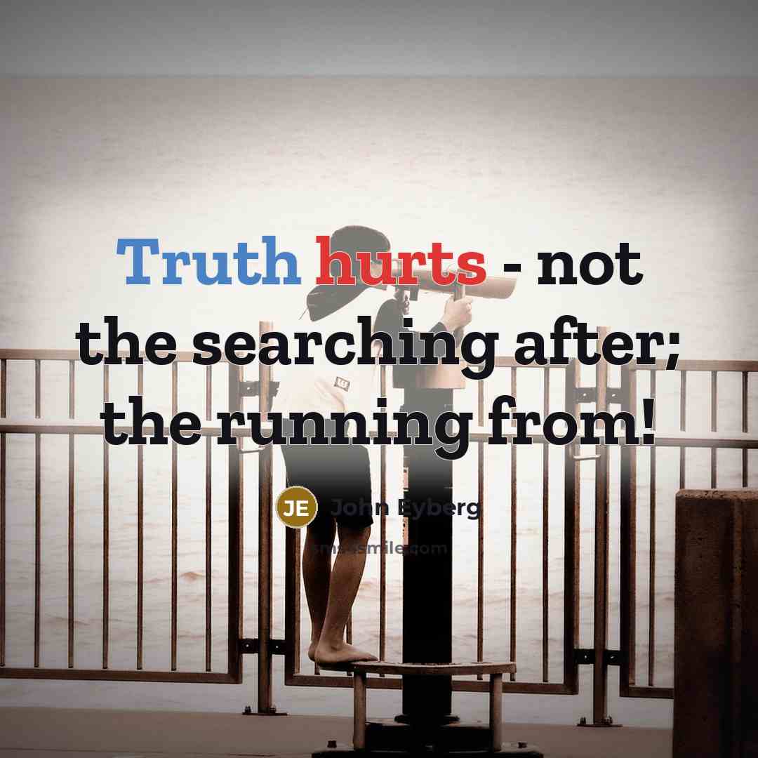 “Truth hurts - not the searching after; the running from!” quote by John Eyberg