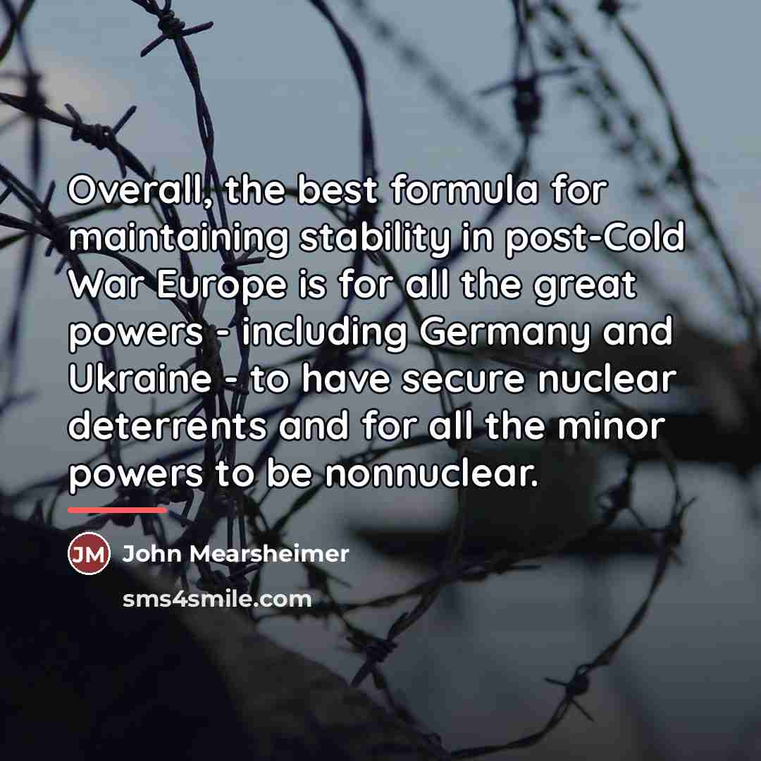 “Overall, the best formula for maintaining stability in post-Cold War…” quote by John Mearsheimer