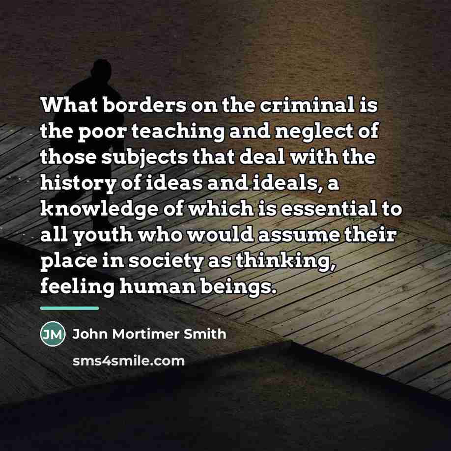 “What borders on the criminal is the poor teaching and…” quote by John Mortimer Smith