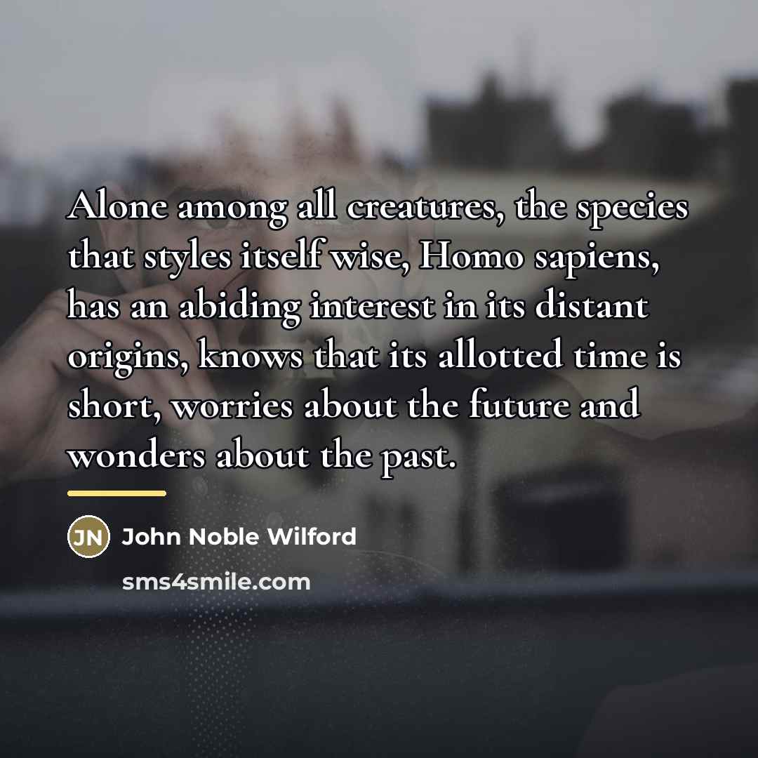 “Alone among all creatures, the species that styles itself wise,…” quote by John Noble Wilford