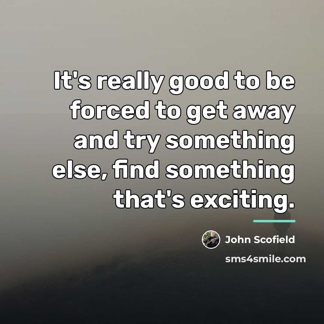 “It's really good to be forced to get away and…” quote by John Scofield