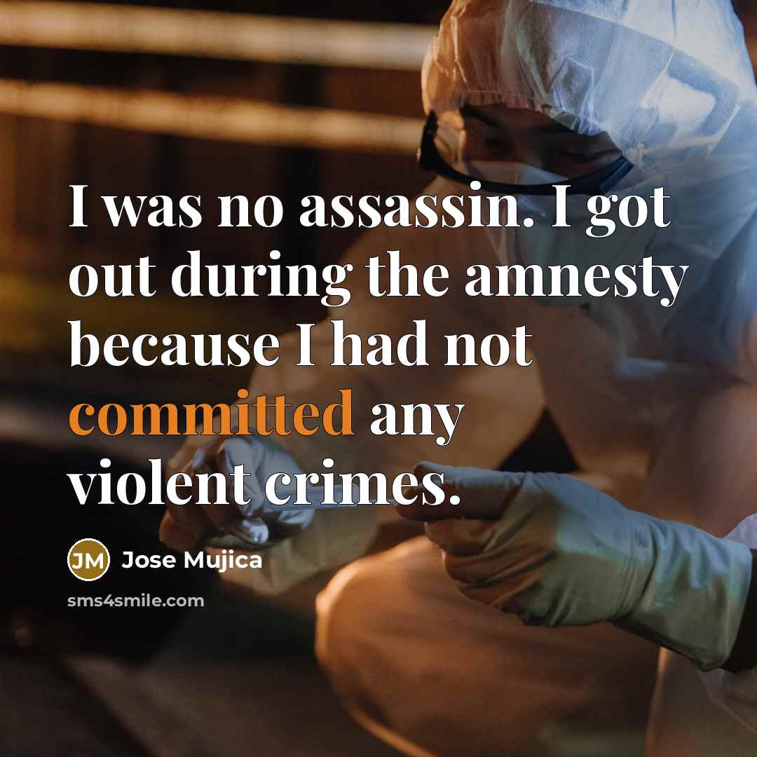 “I was no assassin. I got out during the amnesty…” quote by Jose Mujica