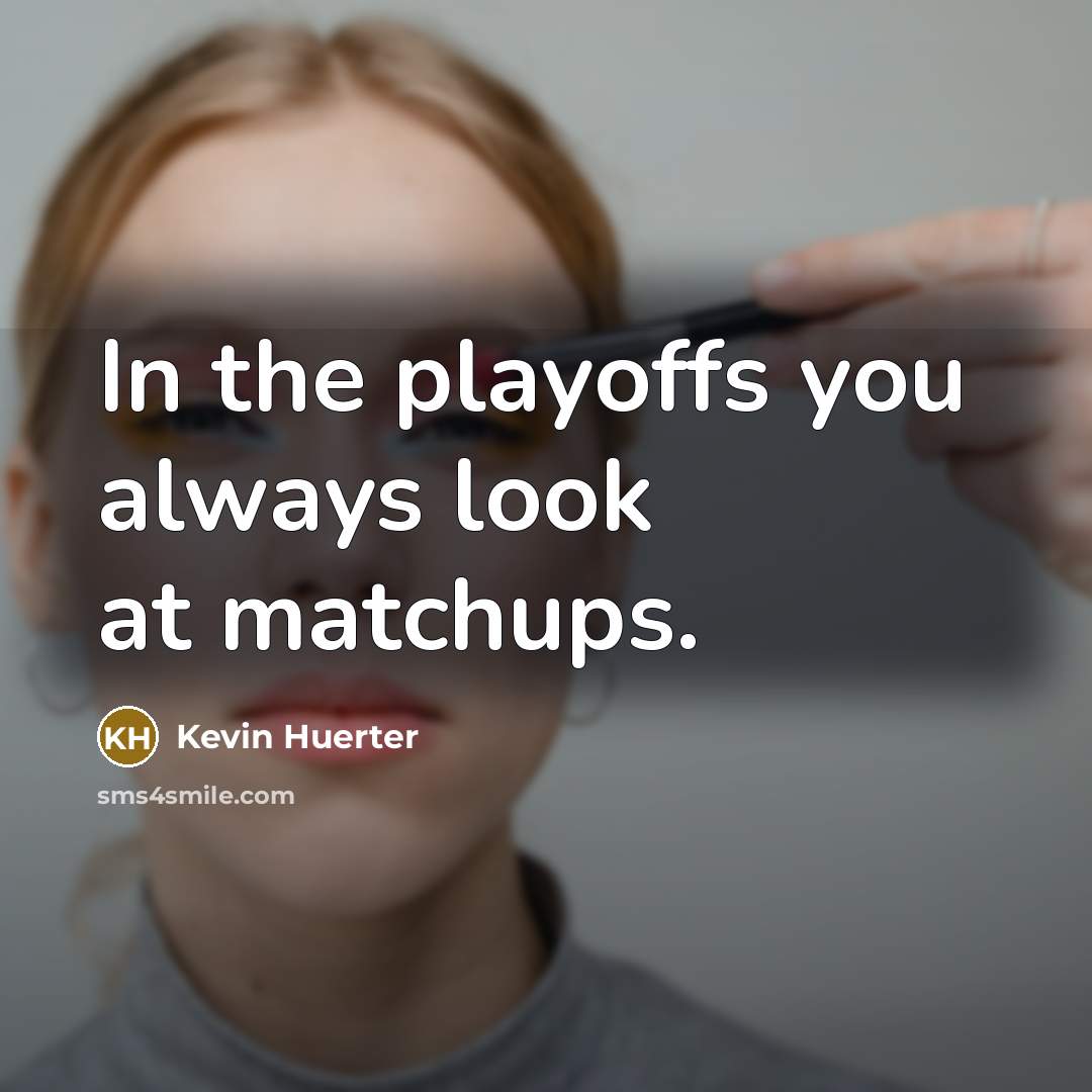 “In the playoffs you always look at matchups.…” quote by Kevin Huerter