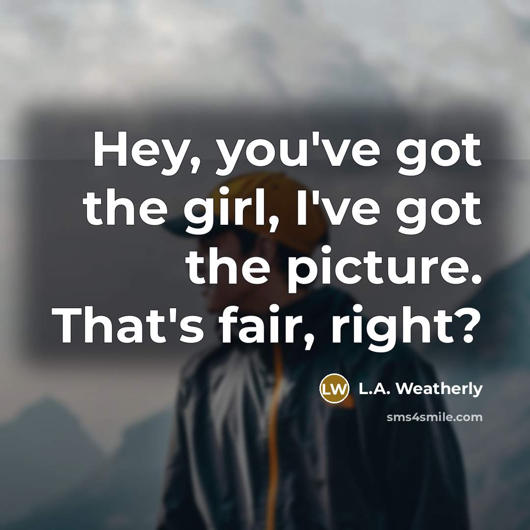 “Hey, you've got the girl, I've got the picture. That's…” quote by L.A. Weatherly