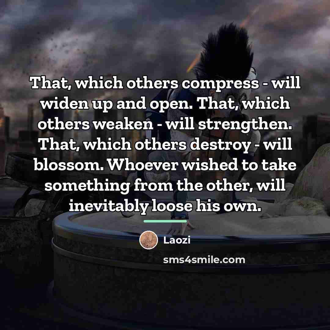 “That, which others compress - will widen up and open.…” quote by Laozi