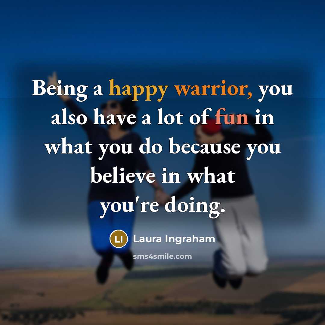 “Being a happy warrior, you also have a lot of…” quote by Laura Ingraham