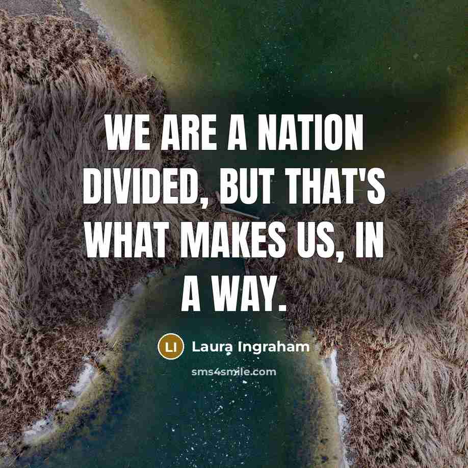“We are a nation divided, but that's what makes us,…” quote by Laura Ingraham