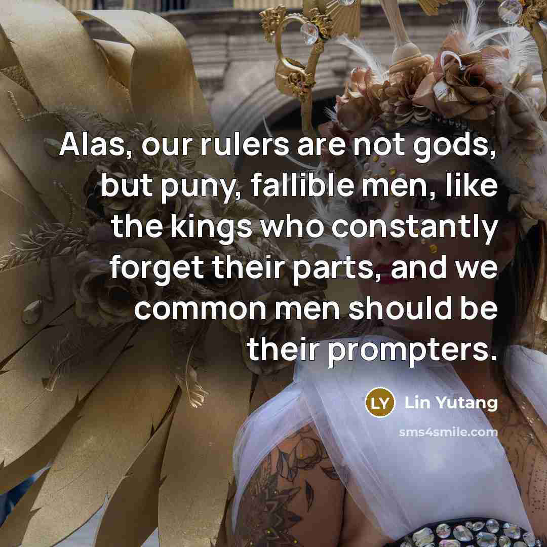 “Alas, our rulers are not gods, but puny, fallible men,…” quote by Lin Yutang