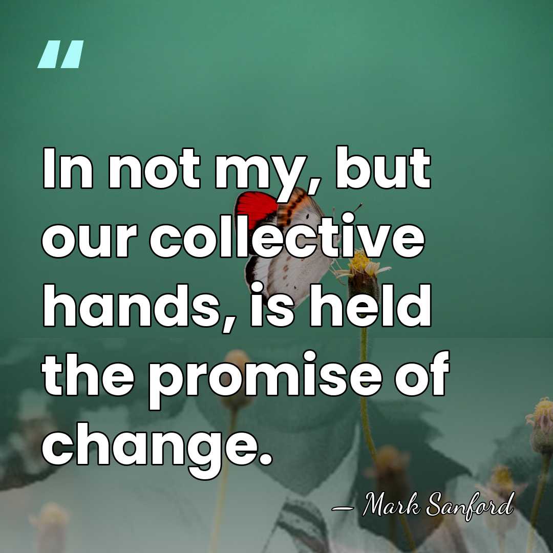 In not my, but our collective hands, is held the promise of&hellip; - Mark Sanford