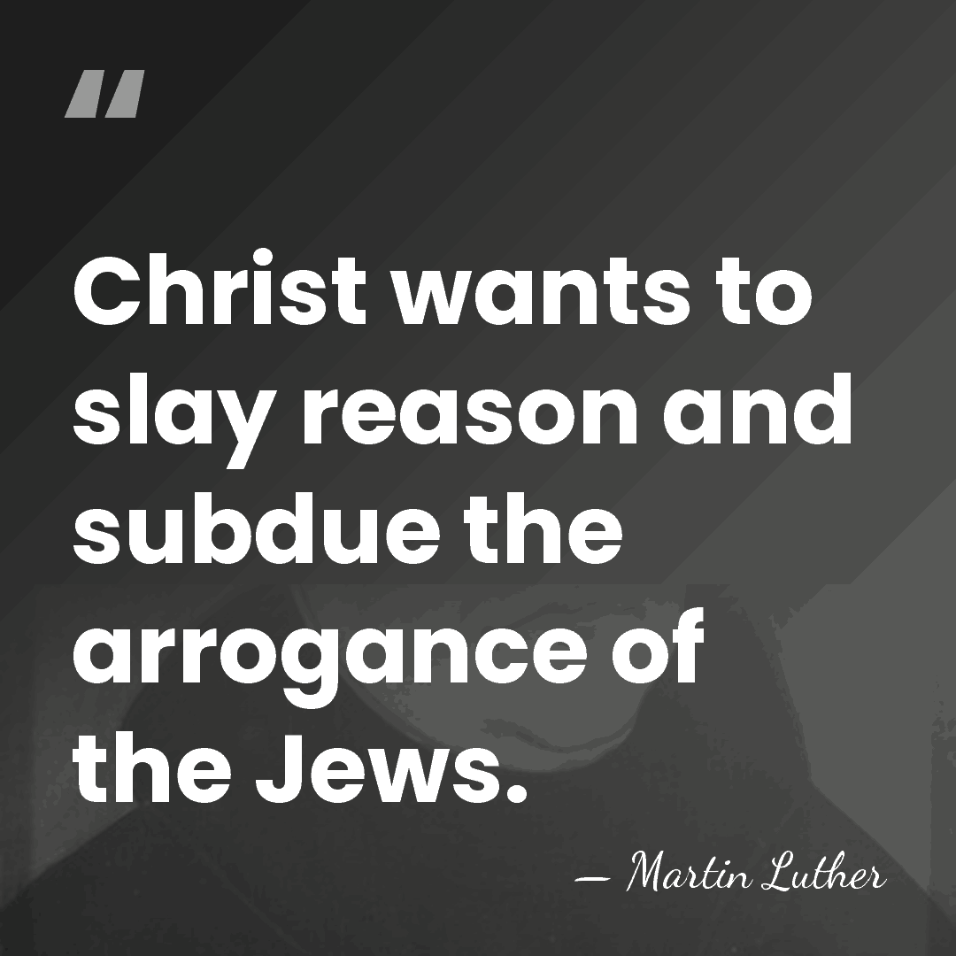 Christ wants to slay reason and subdue the arrogance of the Jews. - Martin Luther