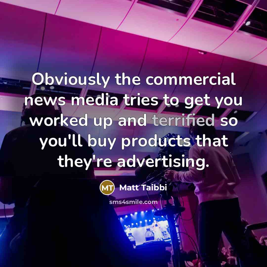 “Obviously the commercial news media tries to get you worked…” quote by Matt Taibbi