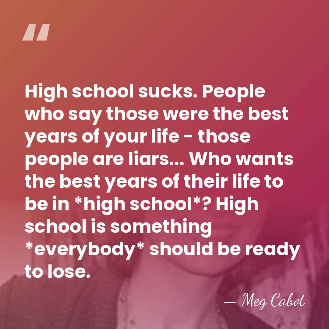 High school sucks. People who say those were the best years of&hellip; - Meg Cabot