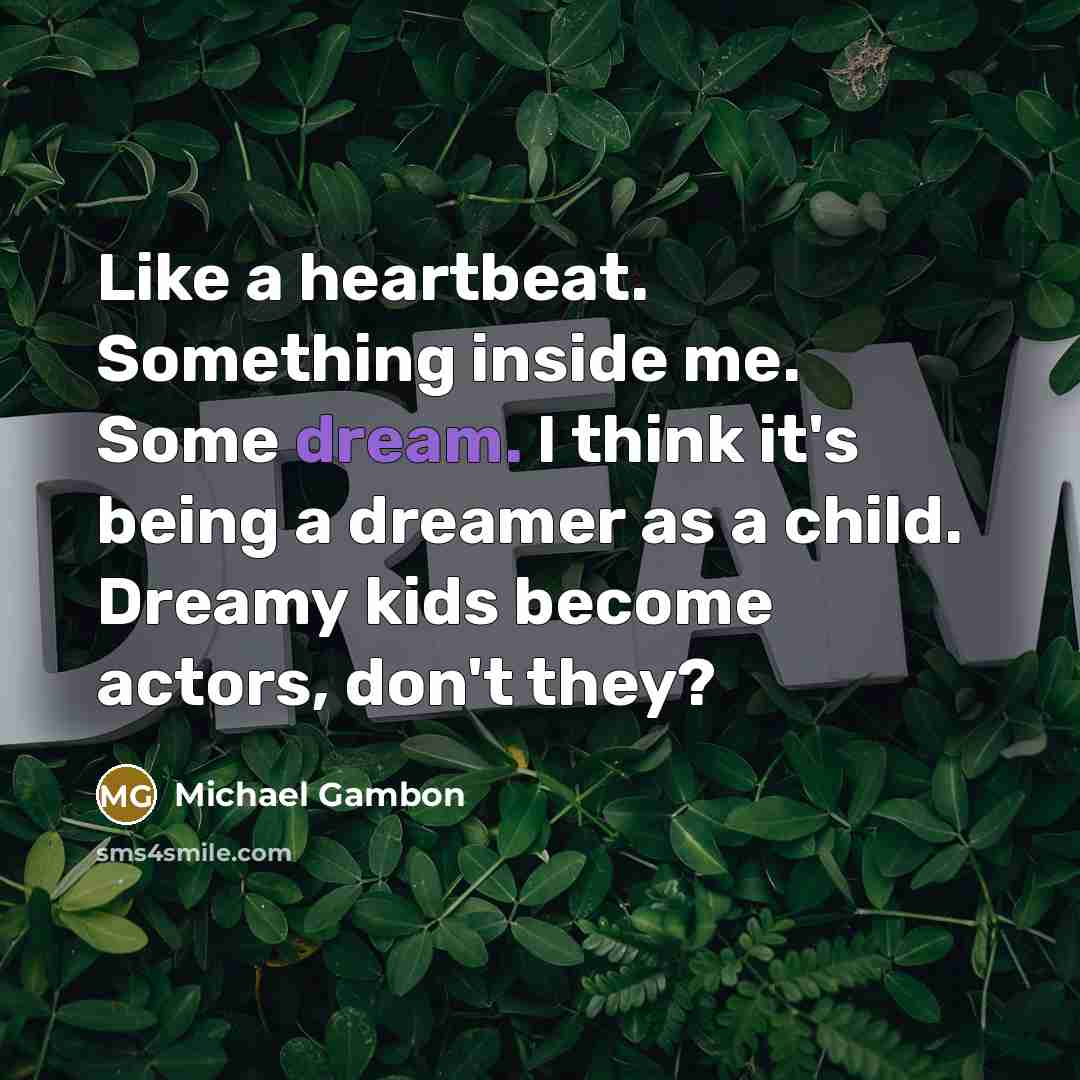 “Like a heartbeat. Something inside me. Some dream. I think…” quote by Michael Gambon