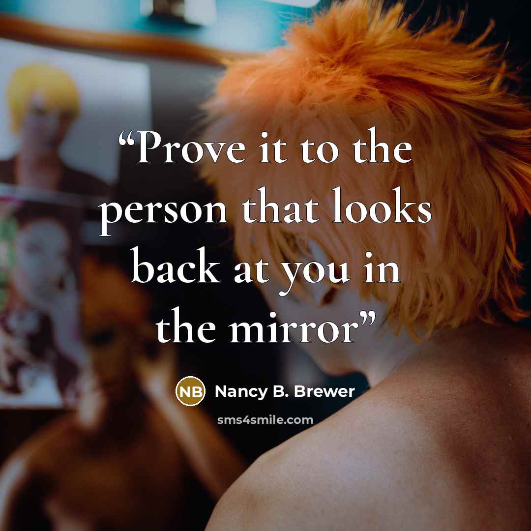 “Prove it to the person that looks back at you in the mirror” quote by Nancy B. Brewer