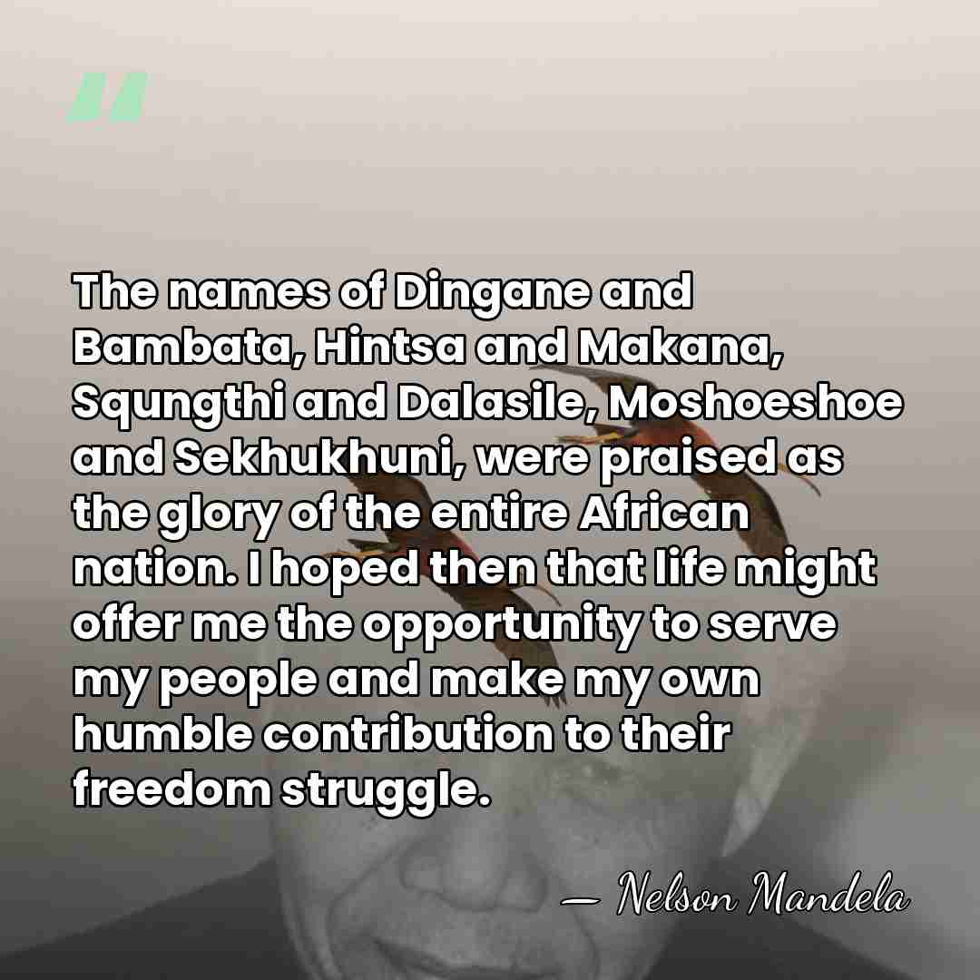 The names of Dingane and Bambata, Hintsa and Makana, Squngthi and Dalasile,&hellip; - Nelson Mandela