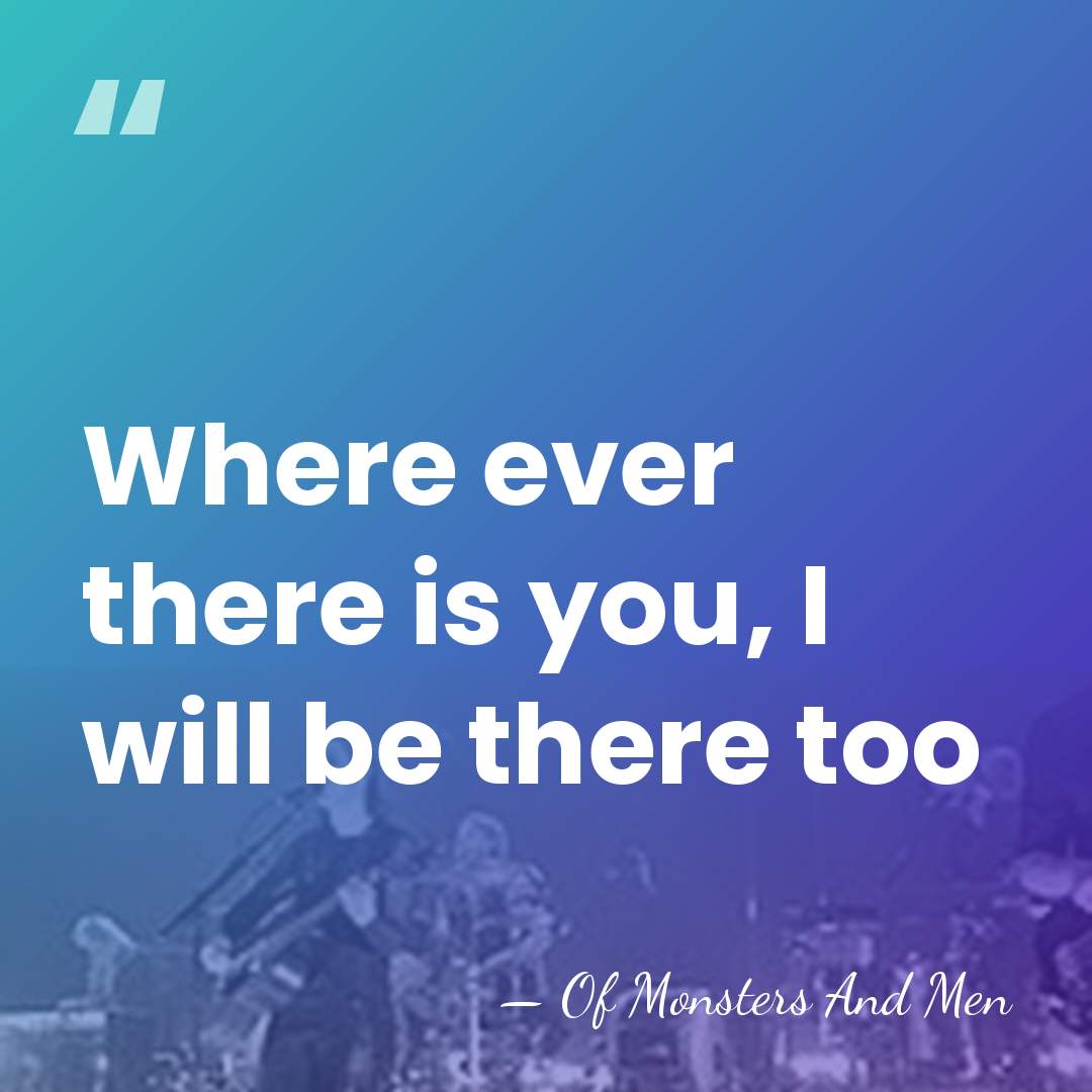 Where ever there is you, I will be there too - Of Monsters And Men