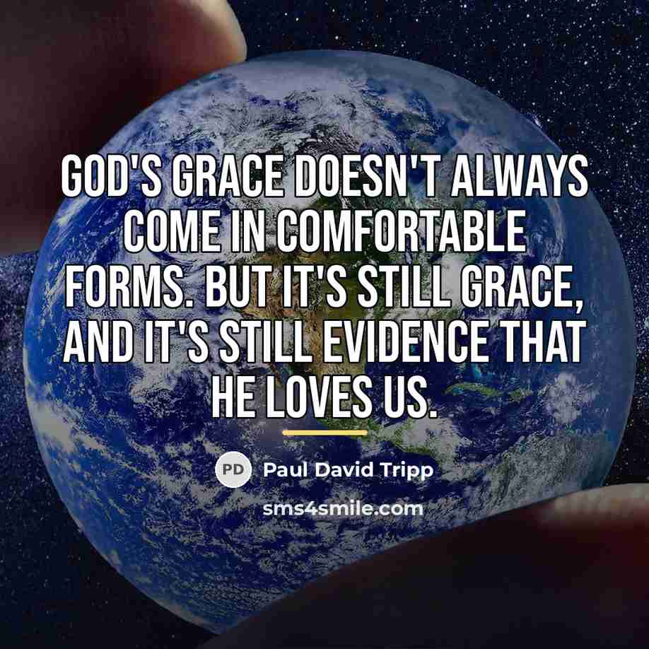 “God's grace doesn't always come in comfortable forms. But it's…” quote by Paul David Tripp