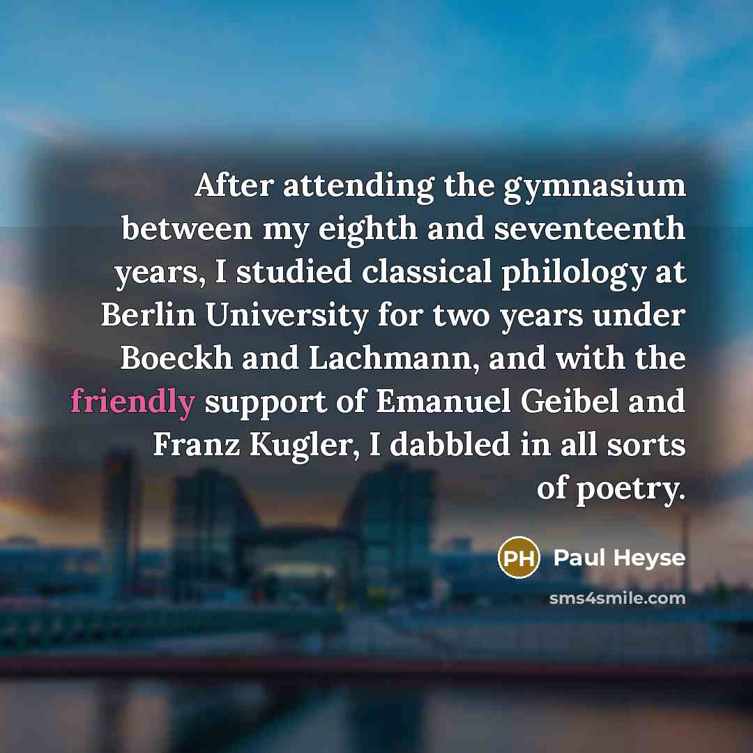 “After attending the gymnasium between my eighth and seventeenth years,…” quote by Paul Heyse