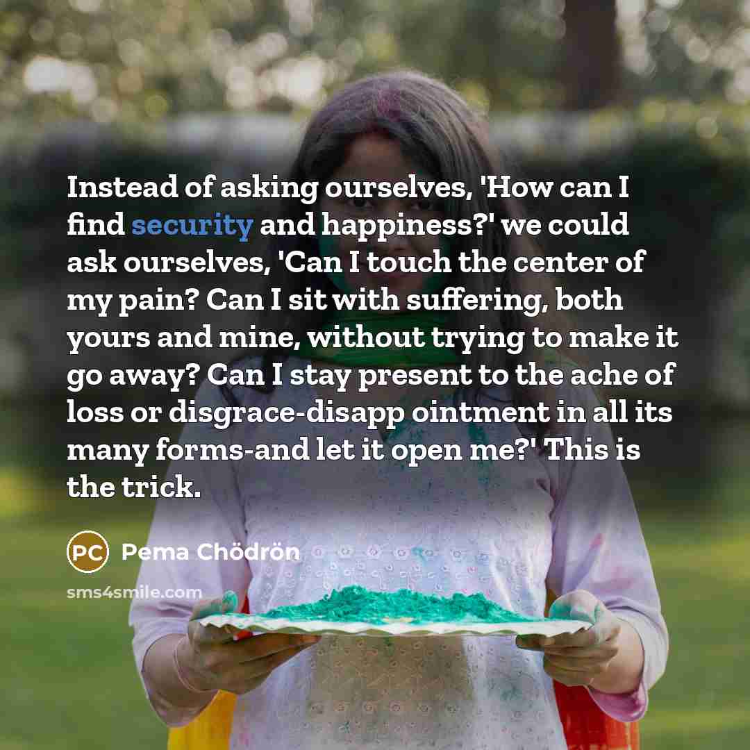 “Instead of asking ourselves, 'How can I find security and…” quote by Pema Chodron