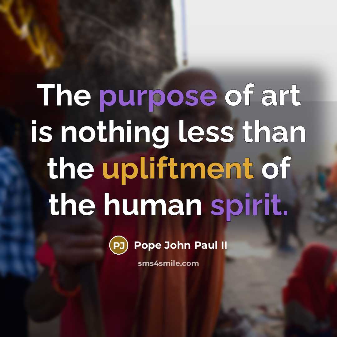 “The purpose of art is nothing less than the upliftment…” quote by Pope John Paul II