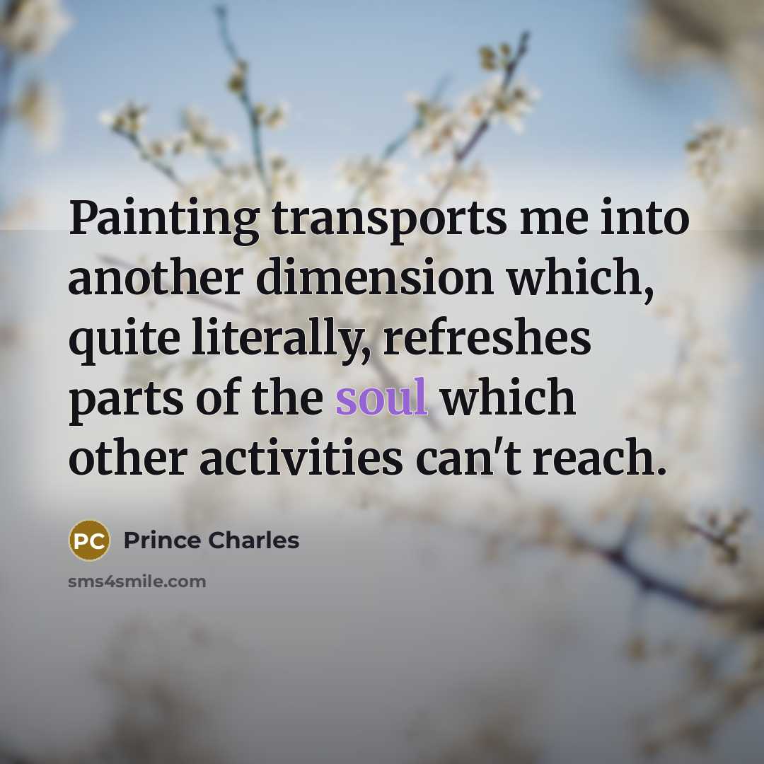 “Painting transports me into another dimension which, quite literally, refreshes…” quote by Prince Charles