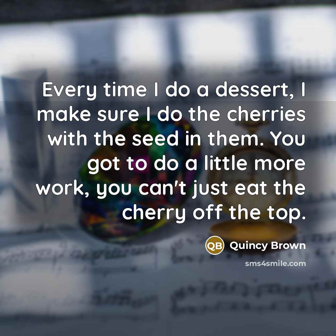 “Every time I do a dessert, I make sure I…” quote by Quincy Brown