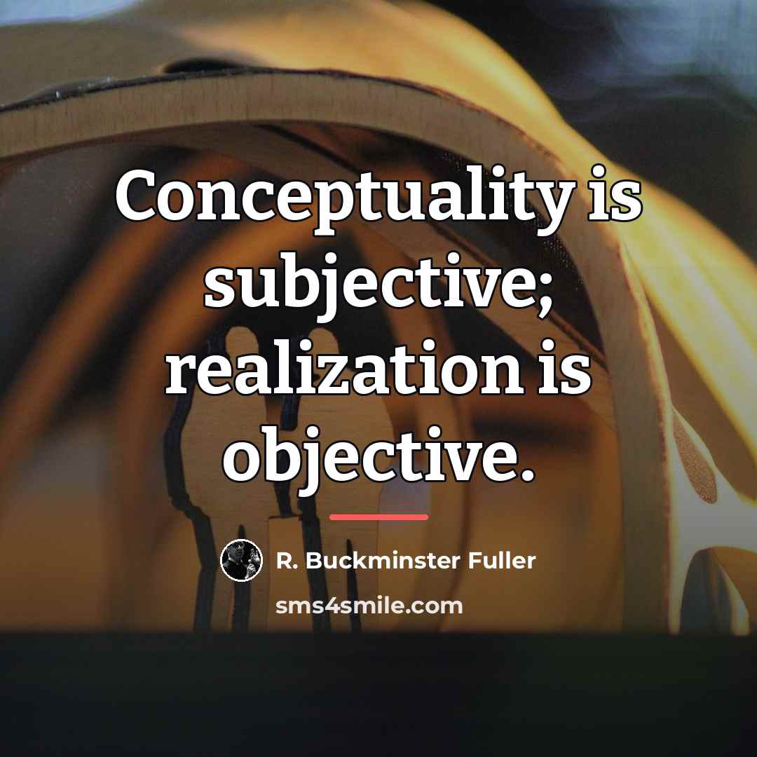 “Conceptuality is subjective; realization is objective.…” quote by R. Buckminster Fuller