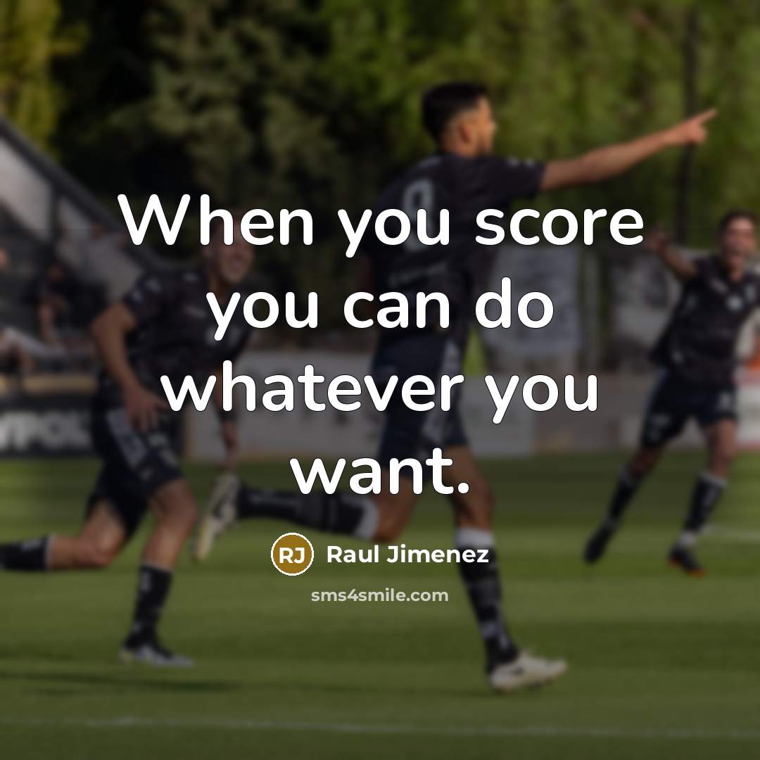 “When you score you can do whatever you want.…” quote by Raul Jimenez