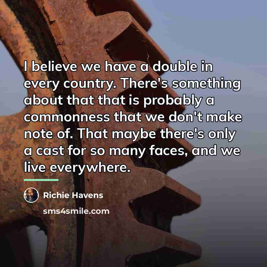 “I believe we have a double in every country. There's…” quote by Richie Havens