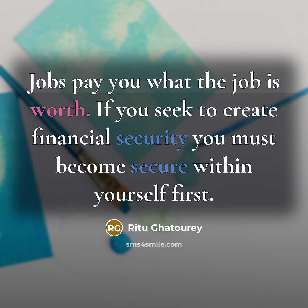 “Jobs pay you what the job is worth. If you seek to create financial security you must become secure within yourself first.” quote by Ritu Ghatourey