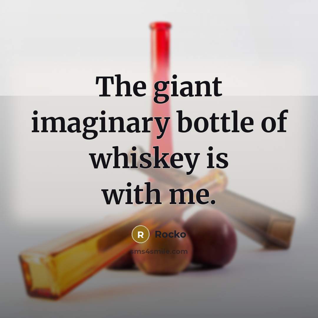 “The giant imaginary bottle of whiskey is with me.” quote by Rocko