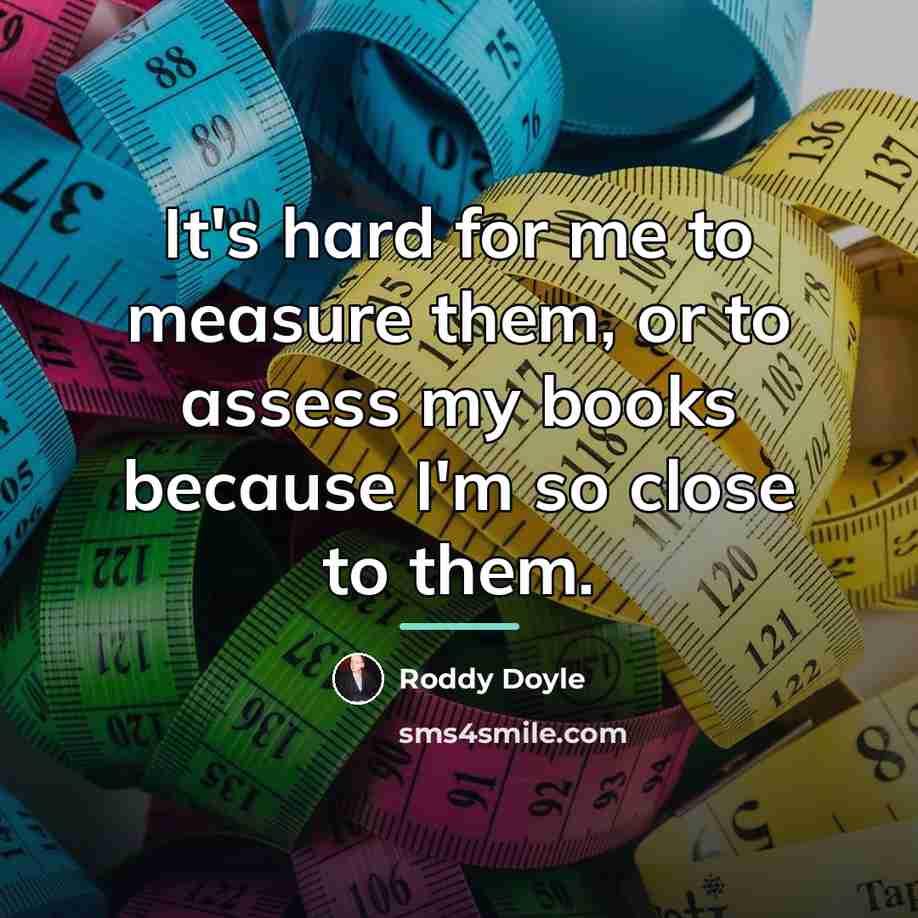 “It's hard for me to measure them, or to assess…” quote by Roddy Doyle