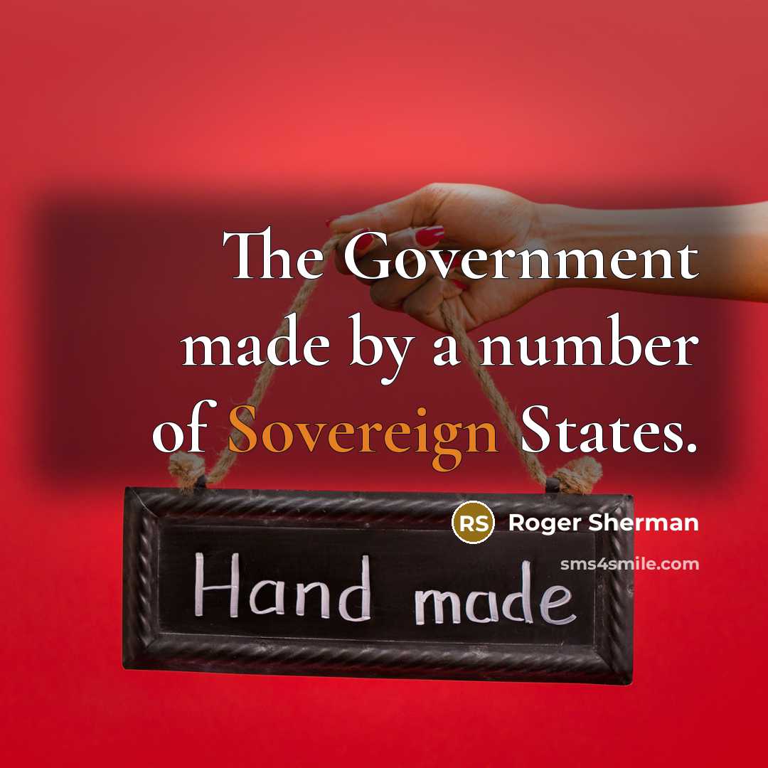 “The Government made by a number of Sovereign States.…” quote by Roger Sherman