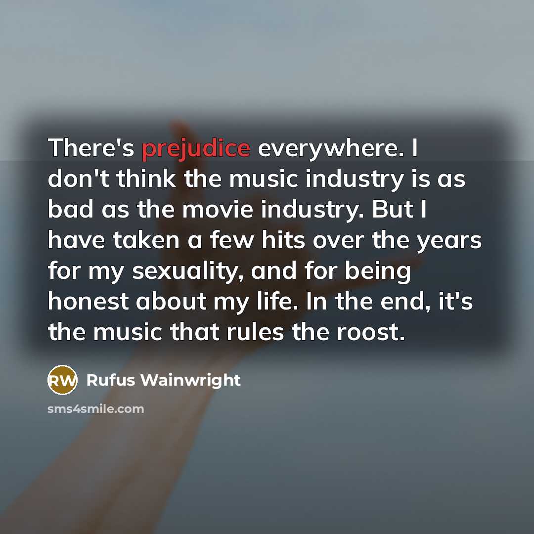 “There's prejudice everywhere. I don't think the music industry is…” quote by Rufus Wainwright